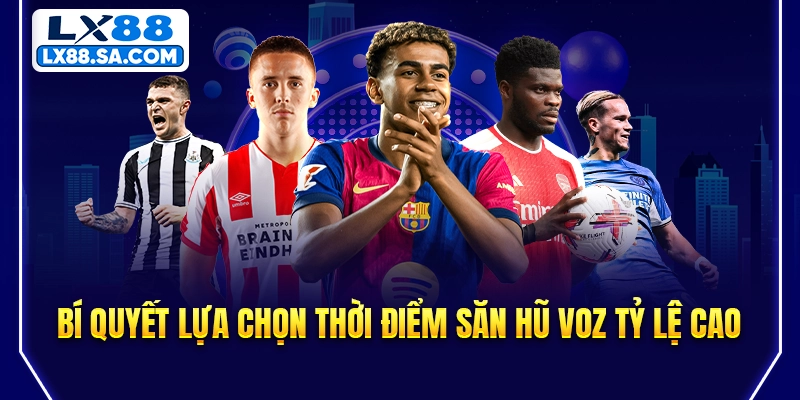 Bí quyết lựa chọn thời điểm săn hũ VOZ tỷ lệ cao