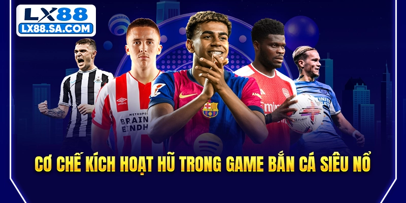 Cơ chế kích hoạt hũ trong game Bắn Cá Siêu Nổ