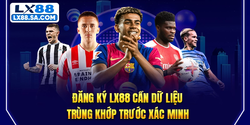 Đăng ký LX88 cần dữ liệu trùng khớp trước xác minh