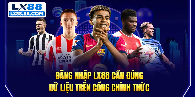 Đăng nhập LX88 cần đúng dữ liệu trên cổng chính thức