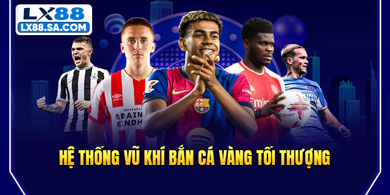 Hệ thống vũ khí bắn cá vàng tối thượng