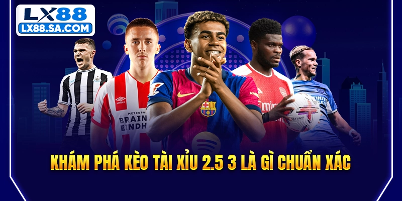 Khám phá kèo tài xỉu 2.5 3 là gì chuẩn xác