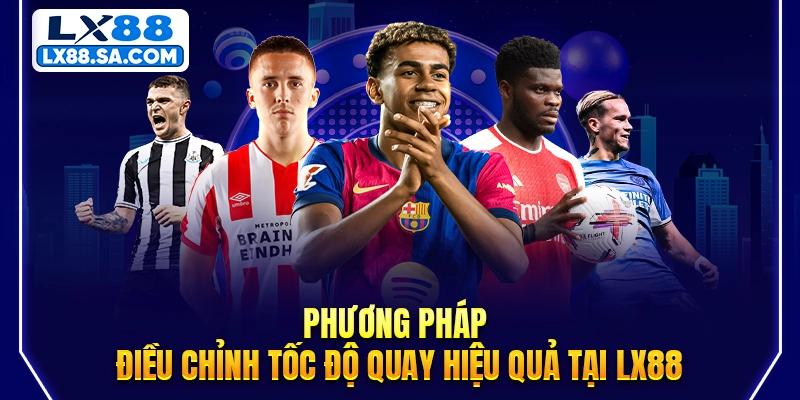 Phương pháp điều chỉnh tốc độ quay hiệu quả tại LX88