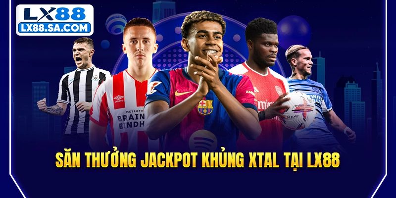 Săn thưởng jackpot khủng XTAL tại LX88