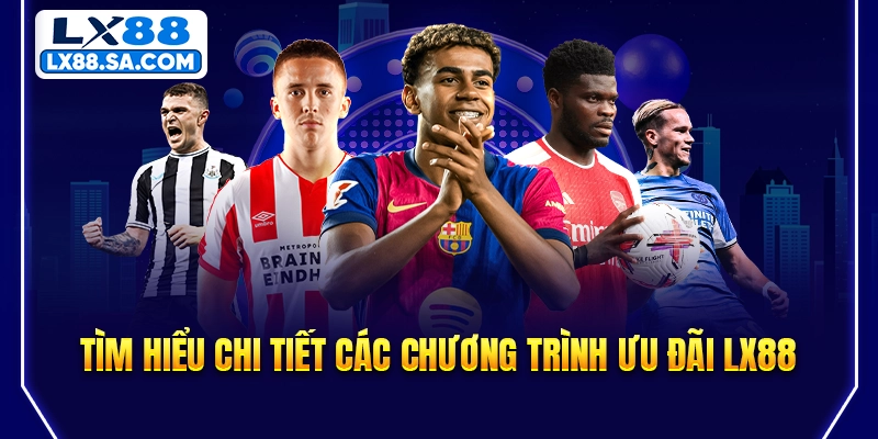 Tìm hiểu chi tiết các chương trình ưu đãi LX88
