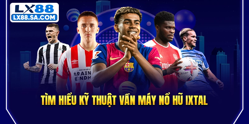 Tìm hiểu kỹ thuật vần máy nổ hũ IXTAL