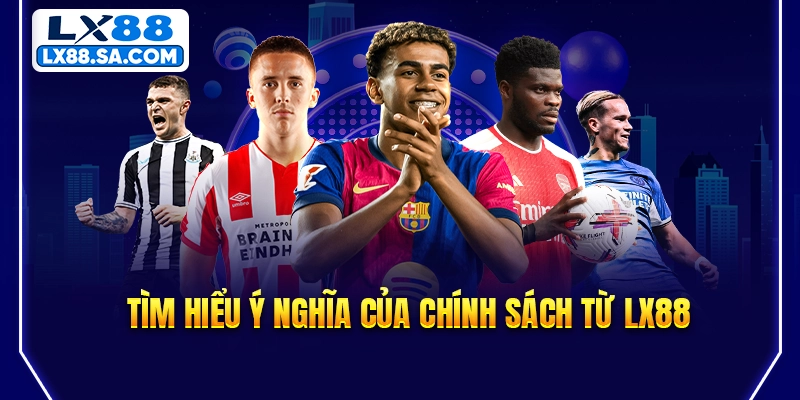 Tìm hiểu ý nghĩa của chính sách từ LX88