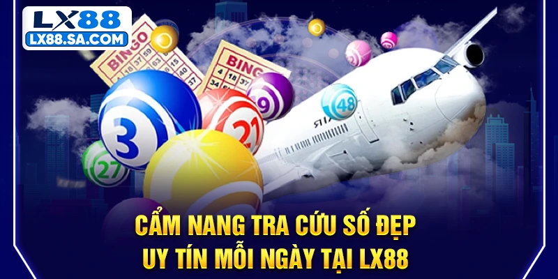Cẩm nang tra cứu số đẹp uy tín mỗi ngày tại LX88