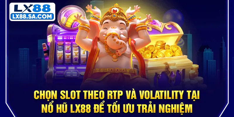Chọn slot theo RTP và volatility tại Nổ hũ LX88 để tối ưu trải nghiệm