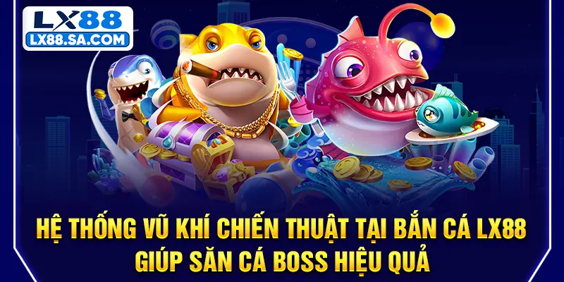 Hệ thống vũ khí chiến thuật tại Bắn cá LX88 giúp săn cá boss hiệu quả