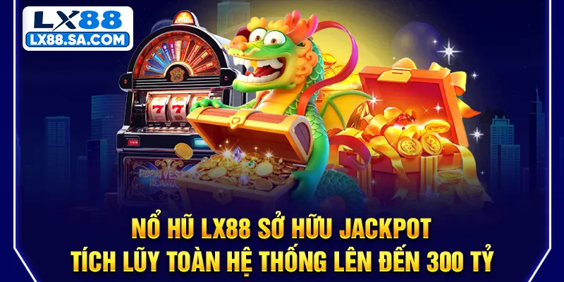 Nổ hũ LX88 - jackpot tiến bộ tích lũy toàn hệ thống