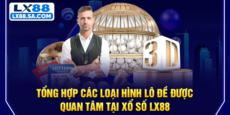 Tổng hợp các loại hình lô đề được quan tâm tại Xổ số LX88