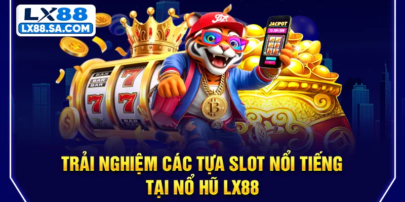 Trải nghiệm các tựa slot nổi tiếng tại Nổ hũ LX88